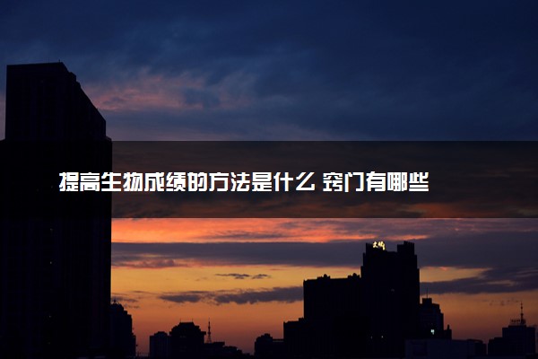 提高生物成绩的方法是什么 窍门有哪些
