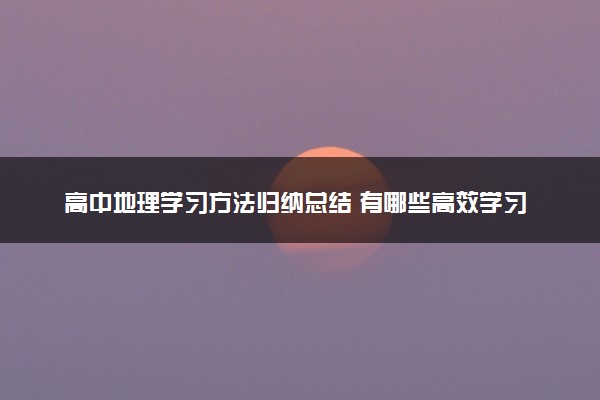 高中地理学习方法归纳总结 有哪些高效学习法