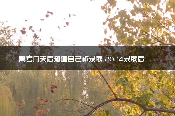 高考几天后知道自己被录取 2024录取后要干什么