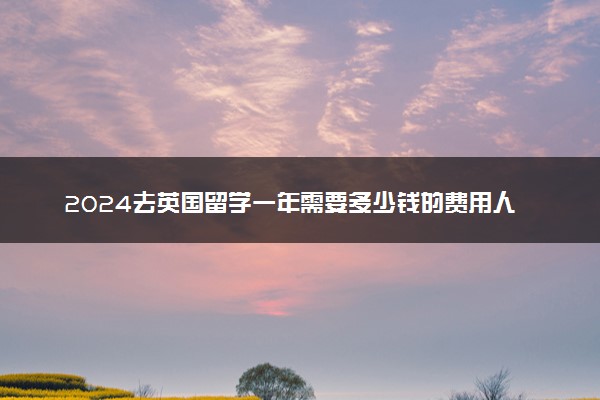 2024去英国留学一年需要多少钱的费用人民币