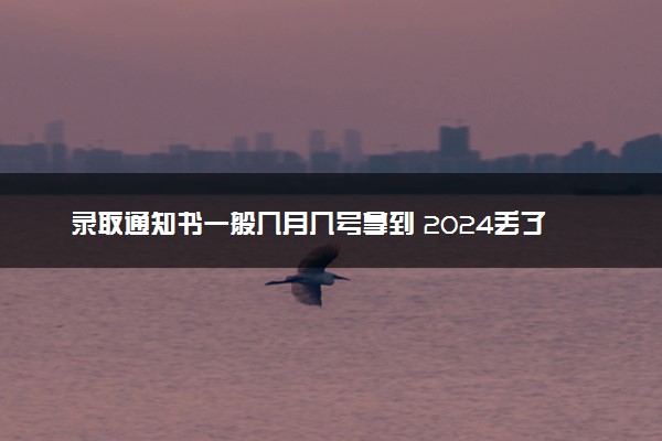 录取通知书一般几月几号拿到 2024丢了怎么办