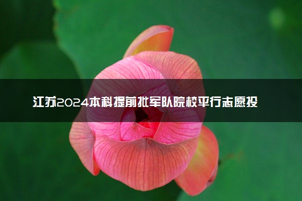 江苏2024本科提前批军队院校平行志愿投档线公布