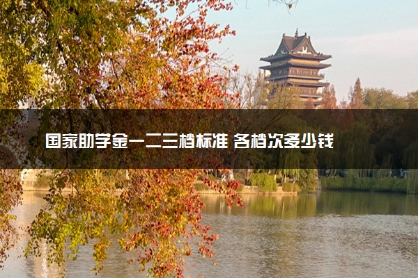 国家助学金一二三档标准 各档次多少钱