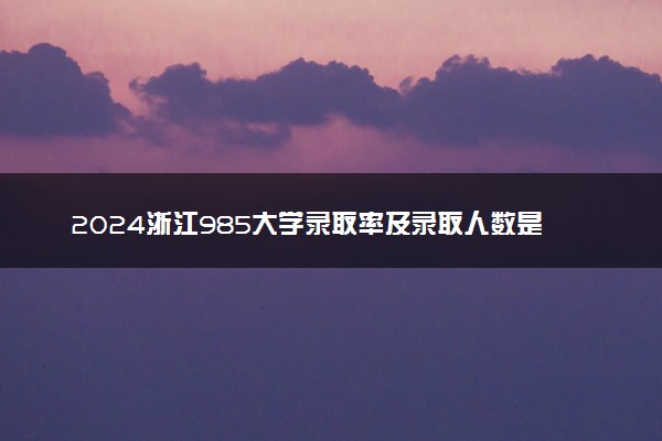 2024浙江985大学录取率及录取人数是多少
