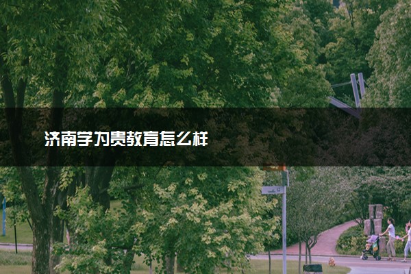 济南学为贵教育怎么样