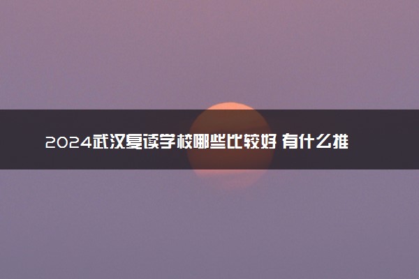 2024武汉复读学校哪些比较好 有什么推荐