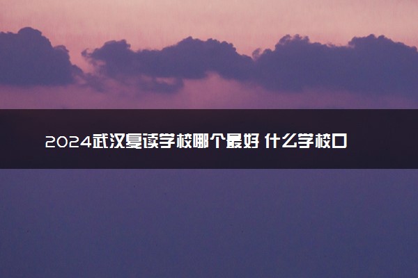 2024武汉复读学校哪个最好 什么学校口碑好实力强