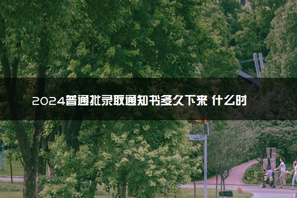 2024普通批录取通知书多久下来 什么时候能收到