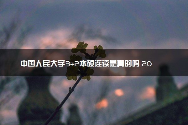 中国人民大学3+2本硕连读是真的吗 2024有什么专业