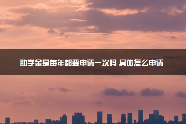 助学金是每年都要申请一次吗 具体怎么申请