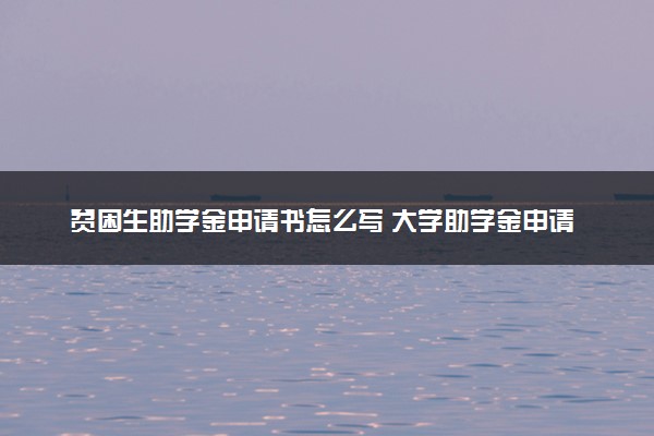 贫困生助学金申请书怎么写 大学助学金申请书范文