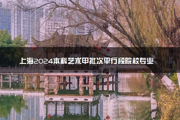 上海2024本科艺术甲批次平行段院校专业组投档分数线（书法类）