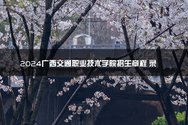 2024广西交通职业技术学院招生章程 录取规则是什么
