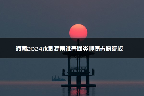海南2024本科提前批普通类顺序志愿院校专业组 （第一志愿）投档线