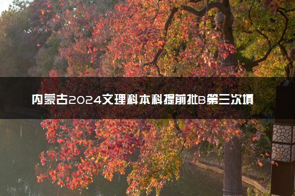 内蒙古2024文理科本科提前批B第三次填报志愿时间 几号截止