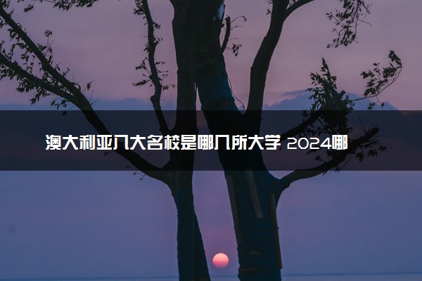 澳大利亚八大名校是哪几所大学 2024哪个学校排名好