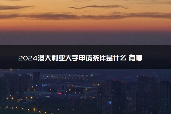 2024澳大利亚大学申请条件是什么 有哪些流程