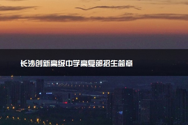 长沙创新高级中学高复部招生简章
