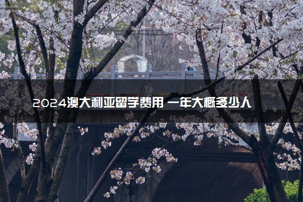2024澳大利亚留学费用 一年大概多少人民币