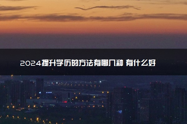 2024提升学历的方法有哪几种 有什么好处