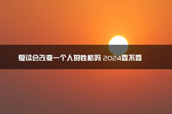 复读会改变一个人的性格吗 2024要不要复读