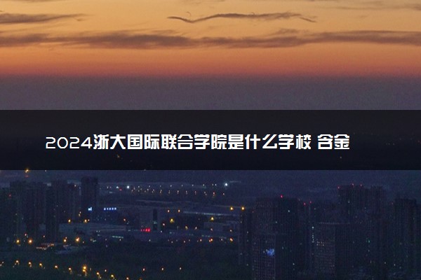 2024浙大国际联合学院是什么学校 含金量高吗