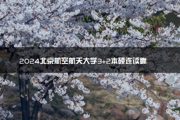 2024北京航空航天大学3+2本硕连读靠谱吗 可信吗