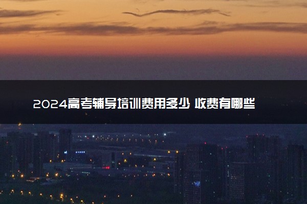 2024高考辅导培训费用多少 收费有哪些影响因素