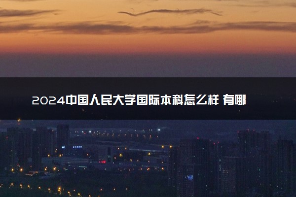 2024中国人民大学国际本科怎么样 有哪些专业