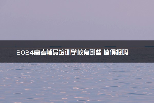 2024高考辅导培训学校有哪些 值得报吗