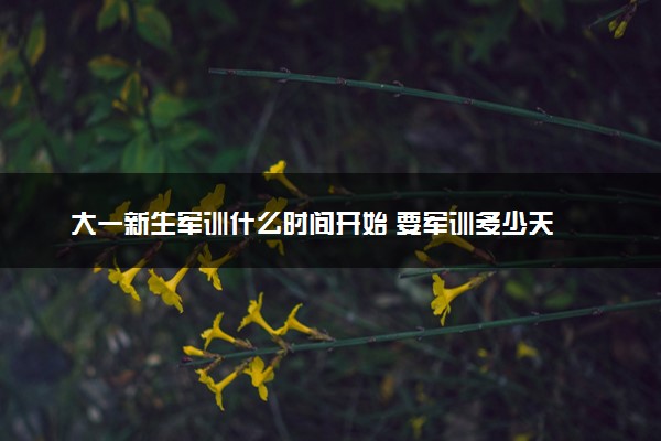 大一新生军训什么时间开始 要军训多少天