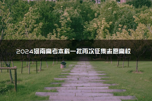 2024河南高考本科一批再次征集志愿高校分专业名单公布
