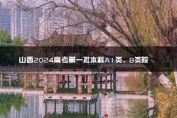山西2024高考第一批本科A1类、B类院校征集志愿截止时间