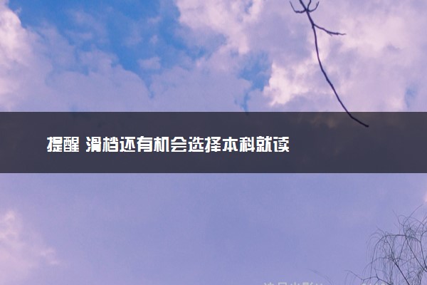 提醒 滑档还有机会选择本科就读