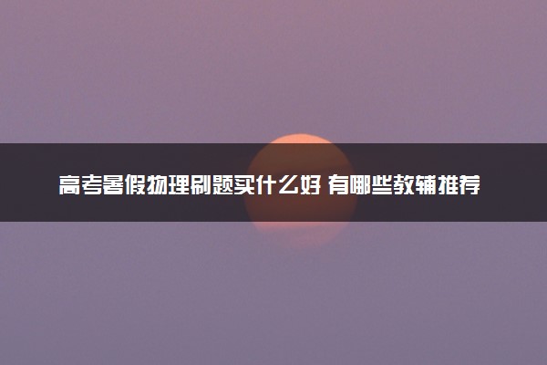 高考暑假物理刷题买什么好 有哪些教辅推荐