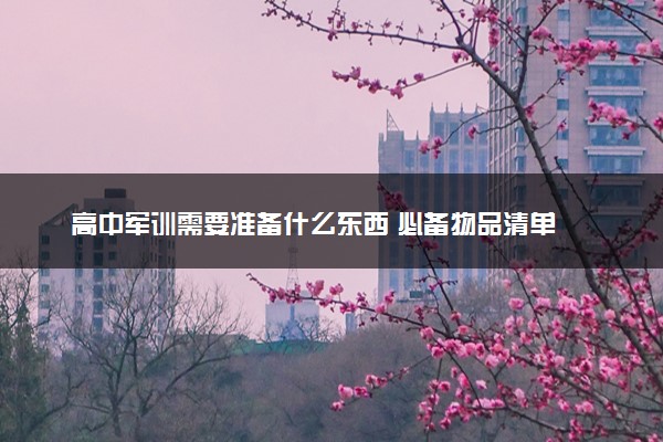 高中军训需要准备什么东西 必备物品清单
