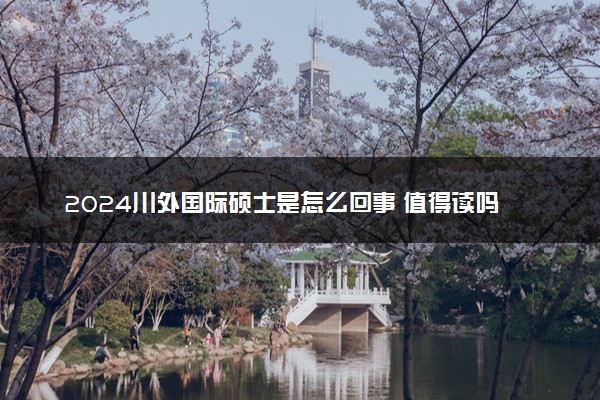 2024川外国际硕士是怎么回事 值得读吗