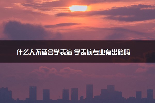 什么人不适合学表演 学表演专业有出路吗