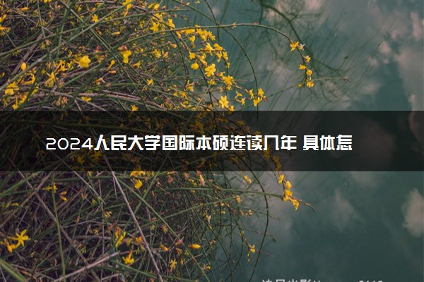 2024人民大学国际本硕连读几年 具体怎么回事
