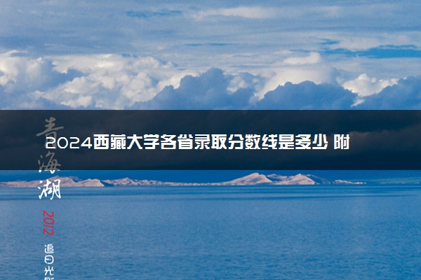2024西藏大学各省录取分数线是多少 附历年最低分