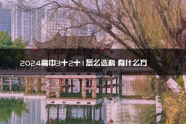 2024高中3十2十1怎么选科 有什么方法