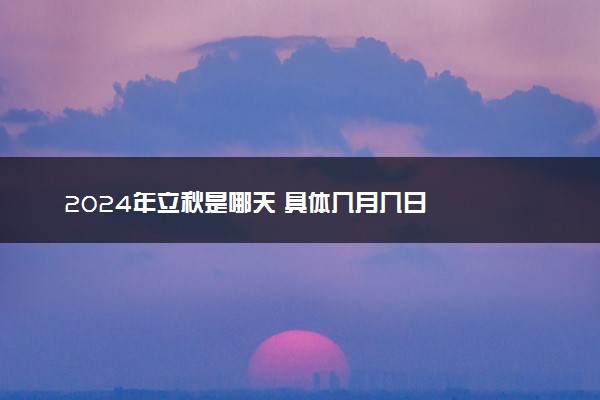 2024年立秋是哪天 具体几月几日