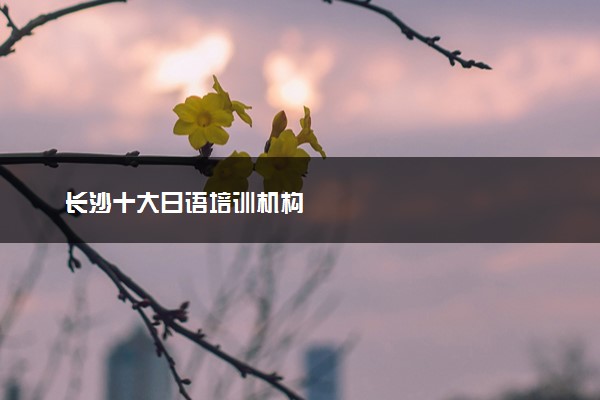 长沙十大日语培训机构