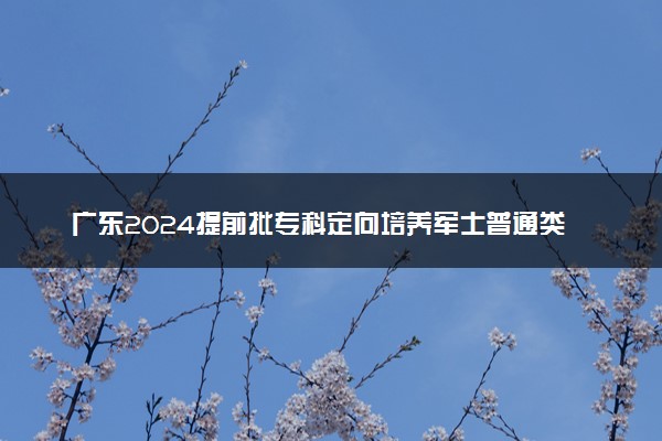 广东2024提前批专科定向培养军士普通类投档线公布