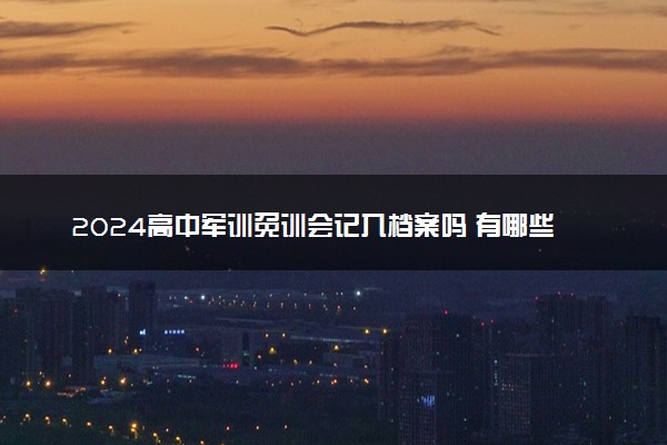 2024高中军训免训会记入档案吗 有哪些影响