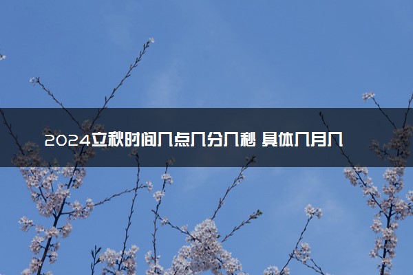 2024立秋时间几点几分几秒 具体几月几日