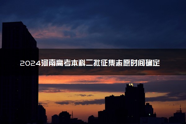 2024河南高考本科二批征集志愿时间确定 今日结束