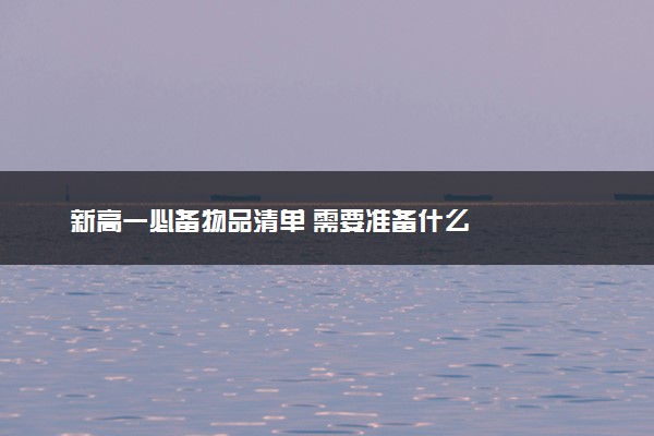 新高一必备物品清单 需要准备什么