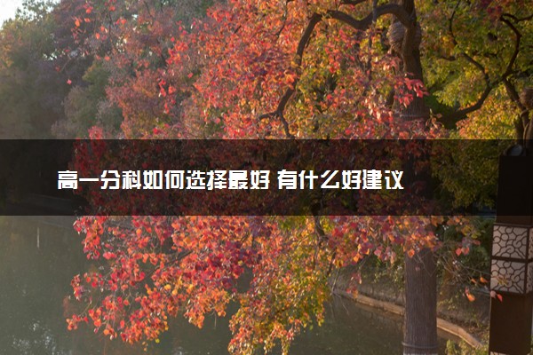 高一分科如何选择最好 有什么好建议
