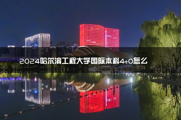 2024哈尔滨工程大学国际本科4+0怎么样 学费多少